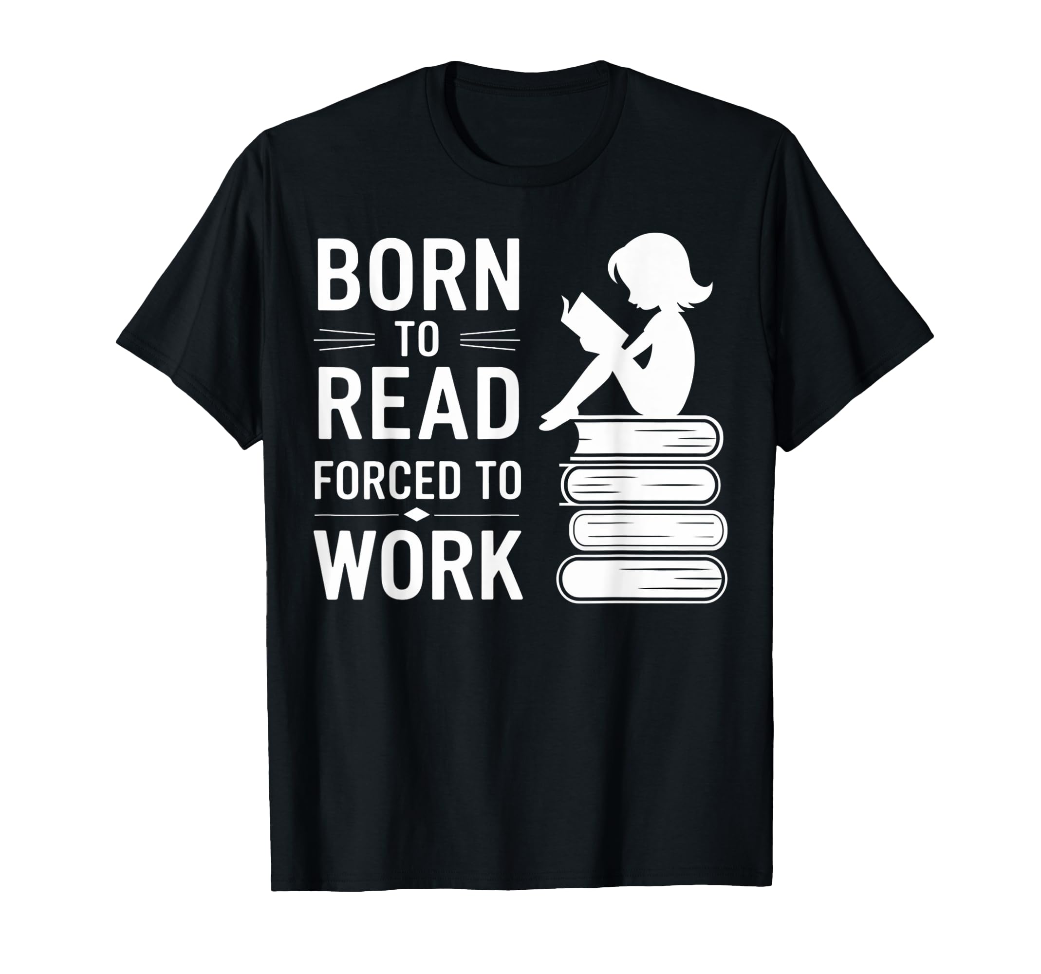 Born To Read Forced To Work Funny Book T-Shirt - Unique Graphic for Adults - T-Shirt, Sweatshirt, Hoodie