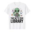 Alien Book Lover Take Me To Your T-Shirt - Novelty Apparel Men Women - T-Shirt, Sweatshirt, Hoodie