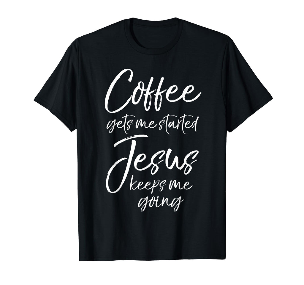 Coffee Gets Me Started Jesus Keeps Me T-Shirt - Streetwear Style Unisex - T-Shirt, Sweatshirt, Hoodie