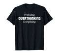 Probably Overthinking Everything T-Shirt - Casual Everyday Wear Men Women - T-Shirt, Sweatshirt, Hoodie