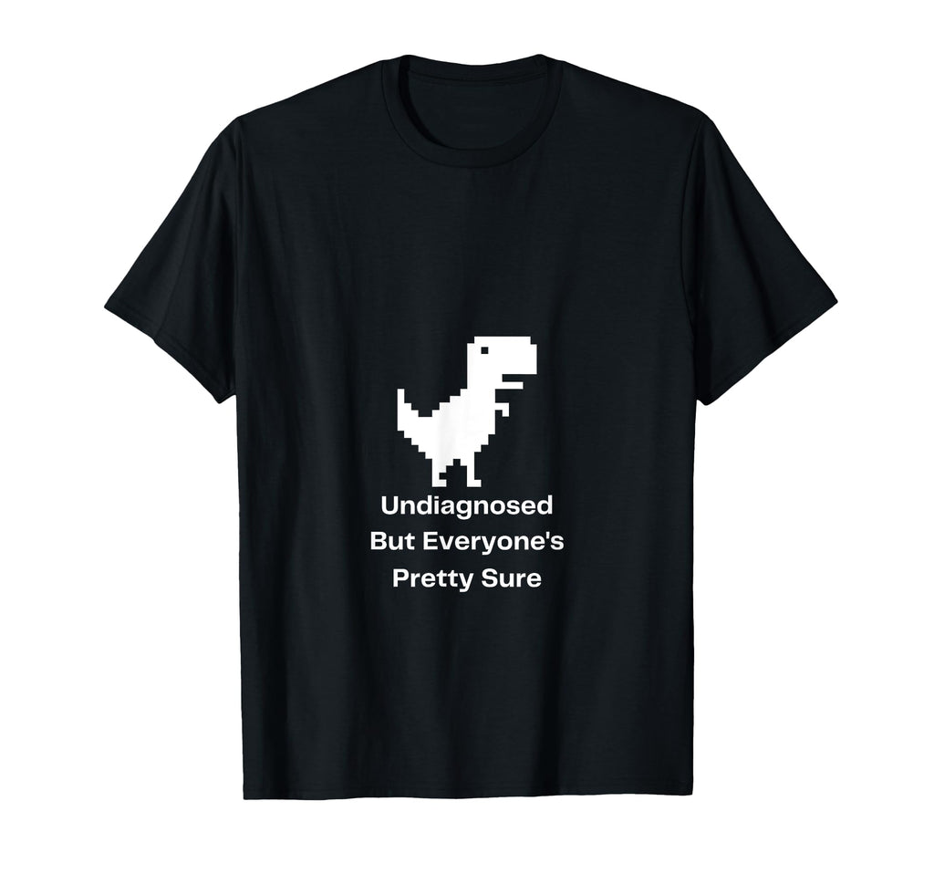 Undiagnosed But Everyones Pretty Sure T-Shirt - Custom Art Print Unisex - T-Shirt, Sweatshirt, Hoodie