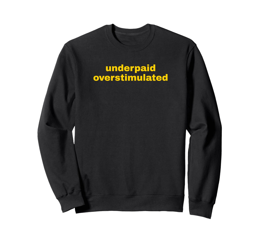 Underpaid Overstimulated Funny Gag Sweatshirt - Streetwear Style Unisex - T-Shirt, Sweatshirt, Hoodie