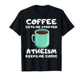 Coffee Gets Me Started Atheism T-Shirt - Casual Everyday Wear Men Women - T-Shirt, Sweatshirt, Hoodie