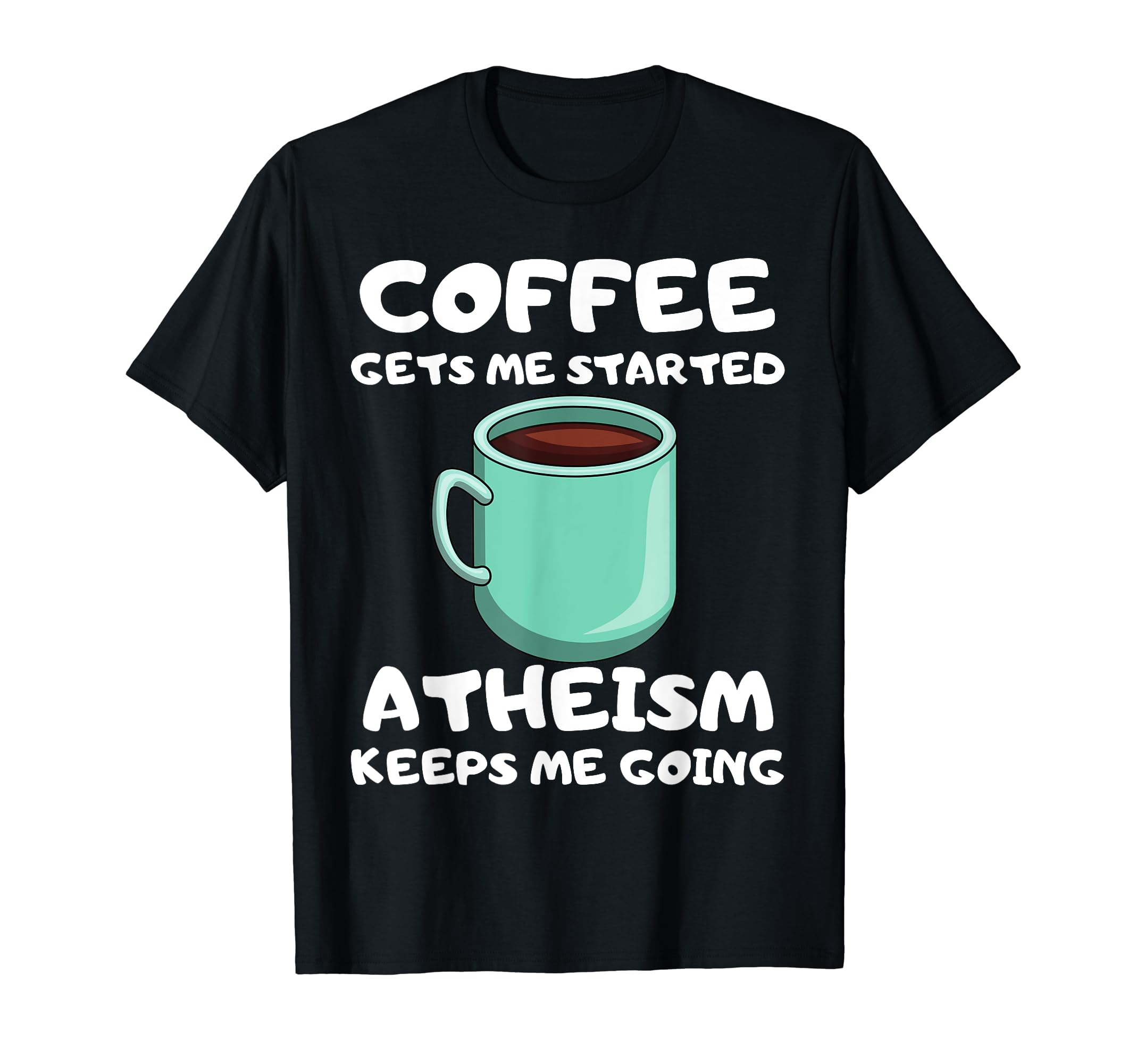 Coffee Gets Me Started Atheism T-Shirt - Casual Everyday Wear Men Women - T-Shirt, Sweatshirt, Hoodie