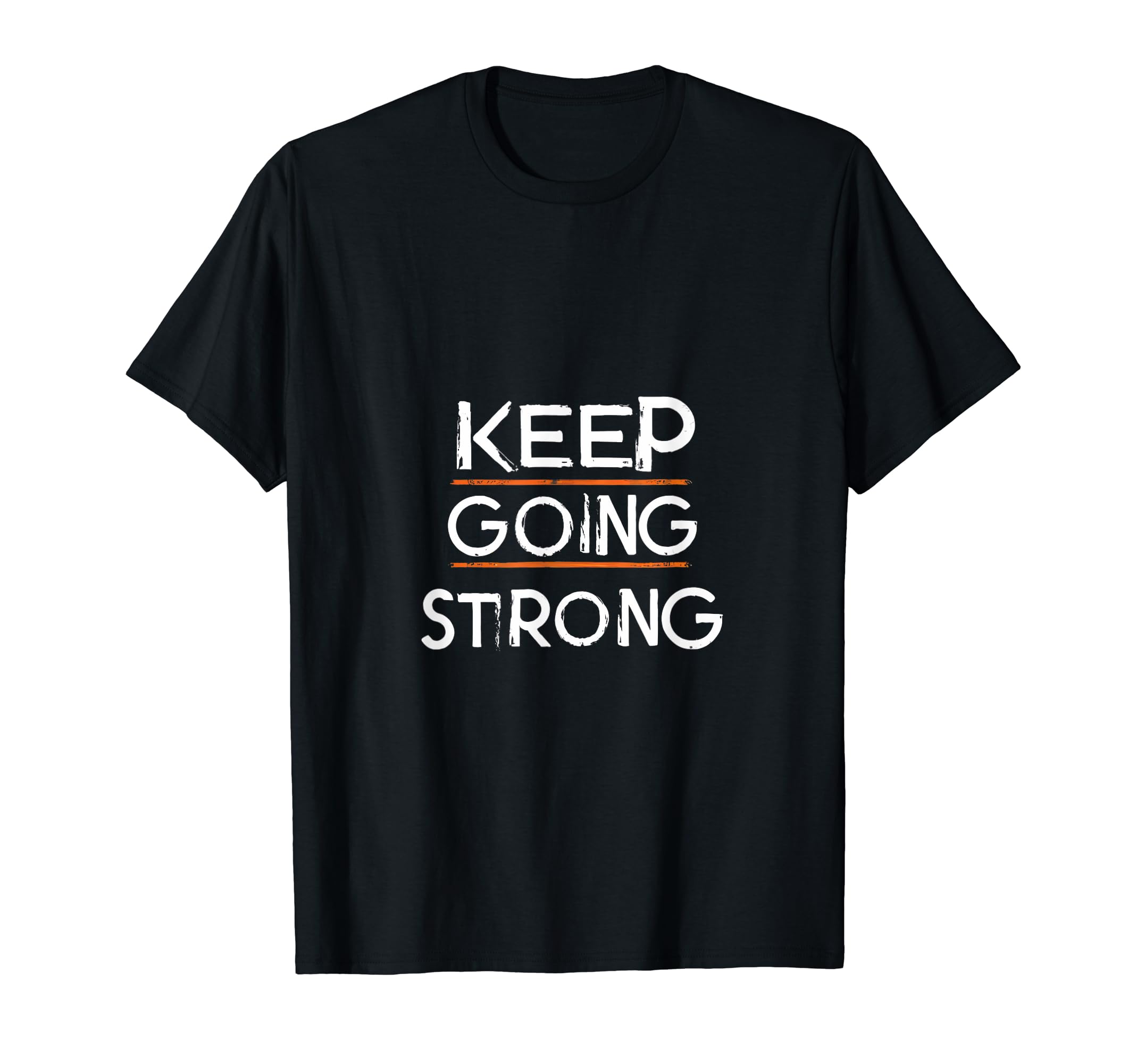 Keep Going Strong Inspirational T-Shirt - Casual Everyday Wear Men Women - T-Shirt, Sweatshirt, Hoodie