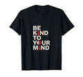 Be Kind To Your Mind Mental Health T-Shirt - Unique Graphic Men Women - T-Shirt, Sweatshirt, Hoodie