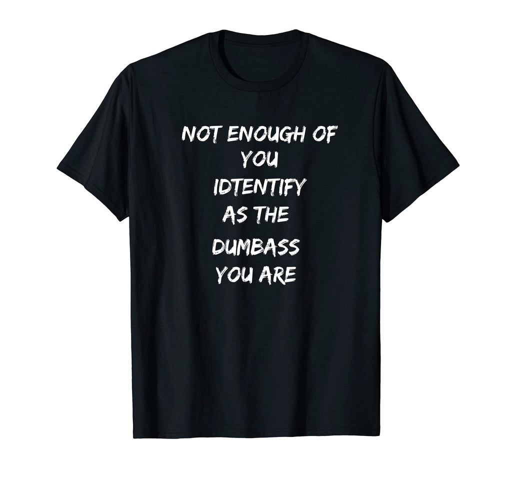 Not Enough You Identify Dumbass You T-Shirt - Fun Novelty Design Unisex - T-Shirt, Sweatshirt, Hoodie