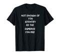 Not Enough You Identify Dumbass You T-Shirt - Fun Novelty Design Unisex - T-Shirt, Sweatshirt, Hoodie
