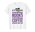 If It Involves Reading Books And Coffee Book T-Shirt - Graphic Print Unisex - T-Shirt, Sweatshirt, Hoodie
