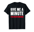 Give Me Minute Im Overthinking T-Shirt - Fun Novelty Design for Adults - T-Shirt, Sweatshirt, Hoodie