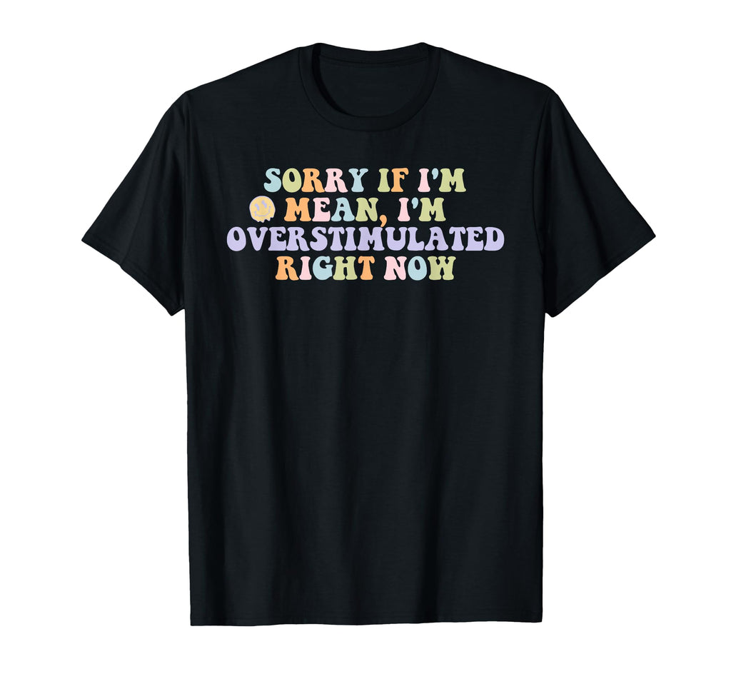Sorry If Im Mean Im Overstimulated T-Shirt - Novelty Apparel Men Women - T-Shirt, Sweatshirt, Hoodie