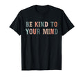 Be Kind To Your Mind Mental Health T-Shirt - Unique Graphic for Adults - T-Shirt, Sweatshirt, Hoodie