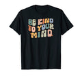 Be Kind To Your Mind Mental Health T-Shirt - Fun Novelty Design for Adults - T-Shirt, Sweatshirt, Hoodie