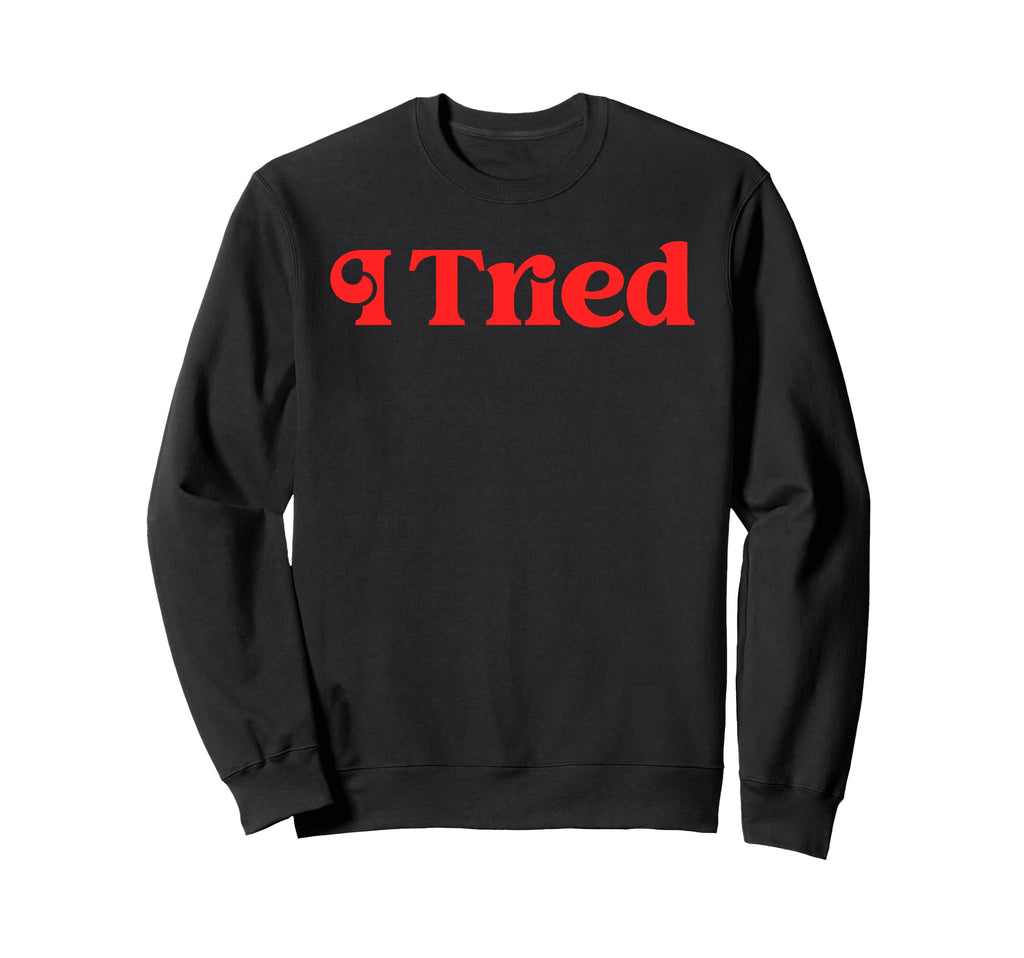 I Tried Funny Sarcastic Sweatshirt - Casual Everyday Wear Unisex - T-Shirt, Sweatshirt, Hoodie