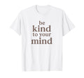 Be Kind To Your Mind Motivational Mental T-Shirt - Graphic Print Men Women - T-Shirt, Sweatshirt, Hoodie