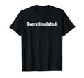 Overstimulated T-Shirt - Custom Art Print Unisex - T-Shirt, Sweatshirt, Hoodie