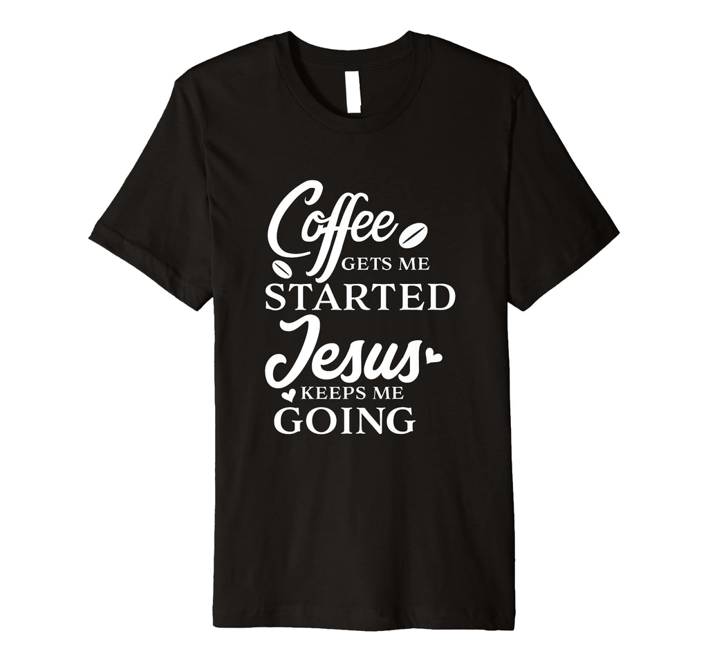 Coffee Gets Me Started Jesus Keeps Me T-Shirt - Streetwear Style Men Women - T-Shirt, Sweatshirt, Hoodie