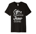 Coffee Gets Me Started Jesus Keeps Me T-Shirt - Streetwear Style Men Women - T-Shirt, Sweatshirt, Hoodie