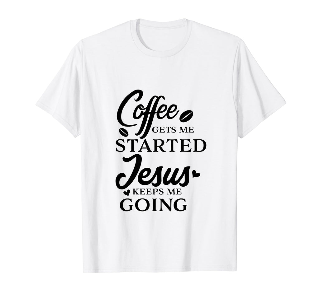 Coffee Gets Me Started Jesus Keeps Me T-Shirt - Unique Graphic Men Women - T-Shirt, Sweatshirt, Hoodie
