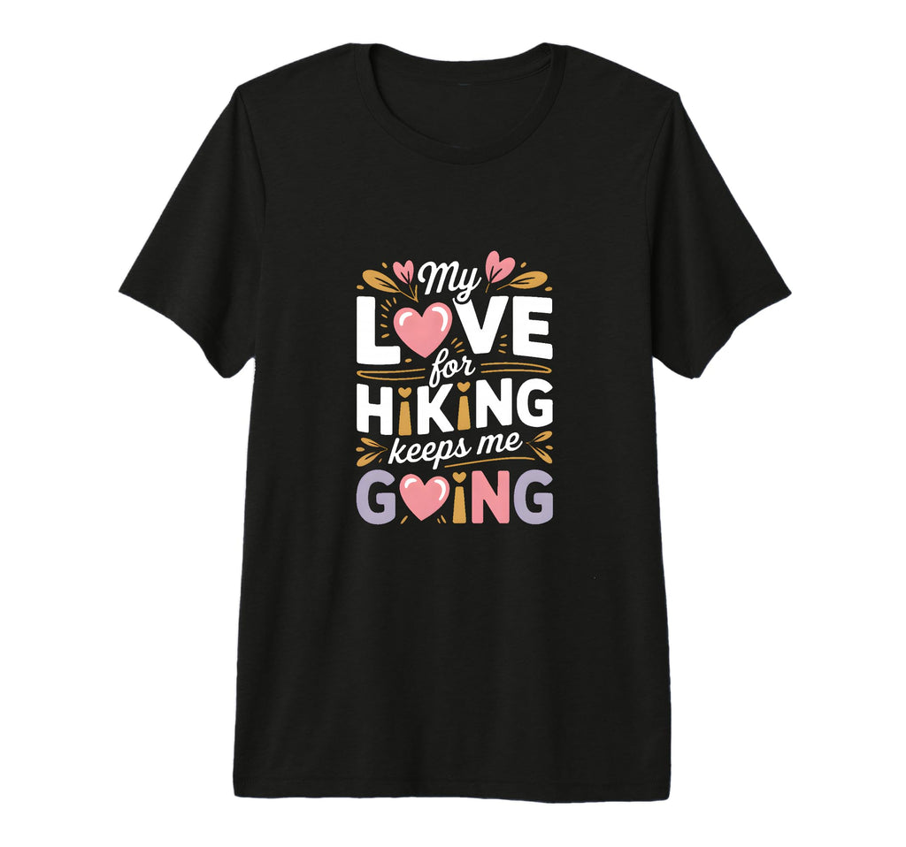 My Love Hiking Keeps Me Going Hiker T-Shirt - Graphic Print for Adults - T-Shirt, Sweatshirt, Hoodie