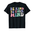 Be Kind To Your Mind Mental Health Funny T-Shirt - Graphic Print Men Women - T-Shirt, Sweatshirt, Hoodie