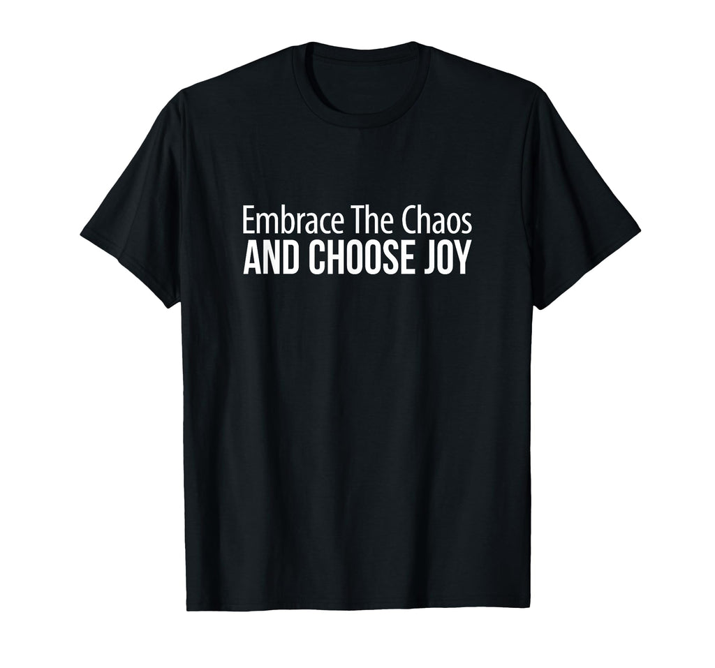 Embrace Chaos And Choose Joy T-Shirt - Casual Everyday Wear Unisex - T-Shirt, Sweatshirt, Hoodie