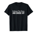 Embrace Chaos And Choose Joy T-Shirt - Casual Everyday Wear Unisex - T-Shirt, Sweatshirt, Hoodie
