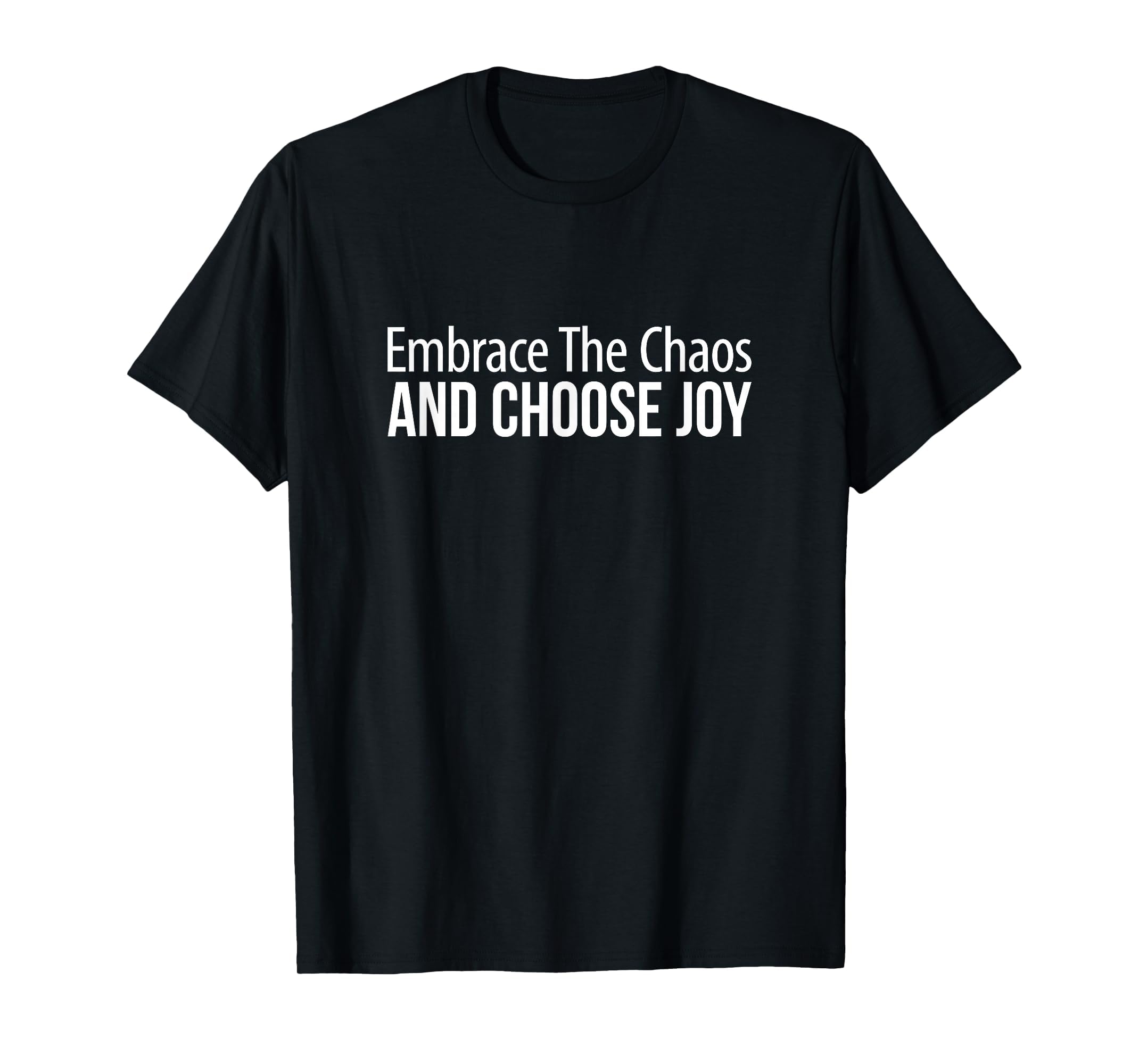 Embrace Chaos And Choose Joy T-Shirt - Casual Everyday Wear Unisex - T-Shirt, Sweatshirt, Hoodie