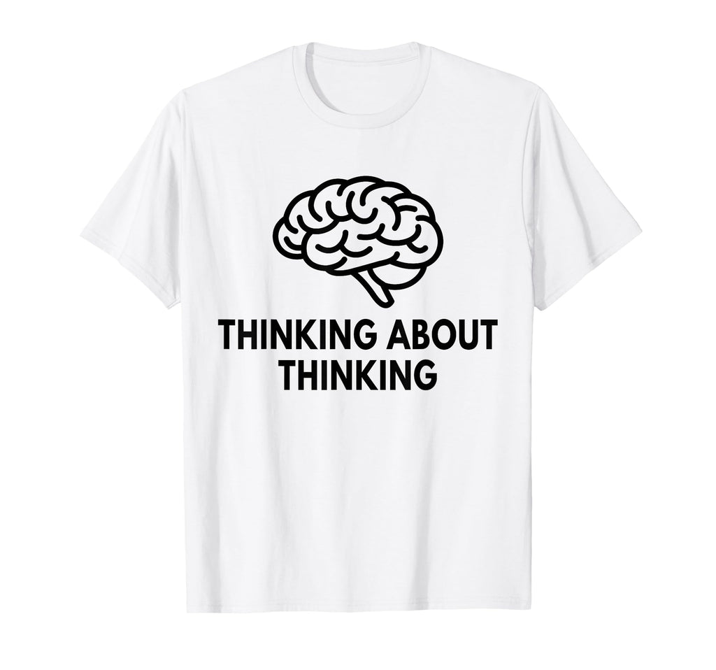 Thinking About Thinking Funny T-Shirt - Custom Art Print for Adults - T-Shirt, Sweatshirt, Hoodie