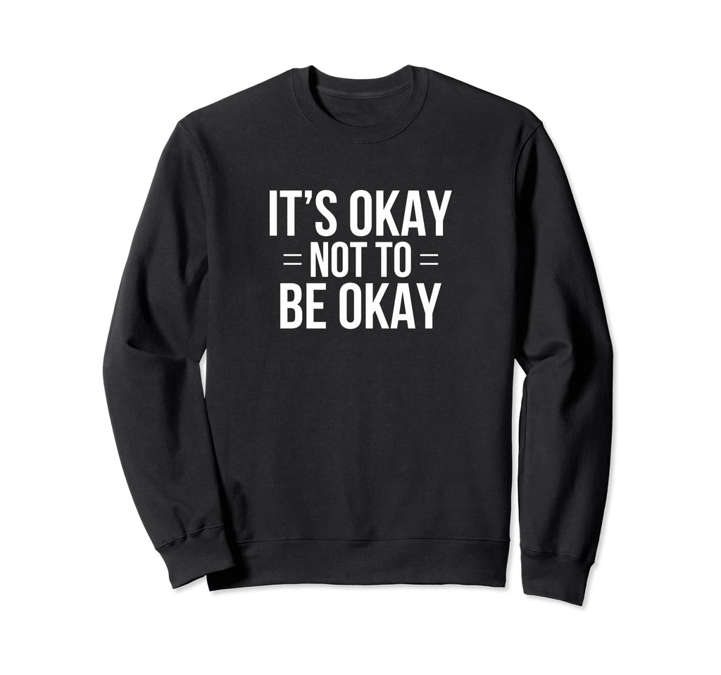 Its Okay Not To Be Okay Sweatshirt - Graphic Print Unisex - T-Shirt, Sweatshirt, Hoodie