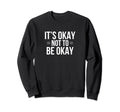 Its Okay Not To Be Okay Sweatshirt - Graphic Print Unisex - T-Shirt, Sweatshirt, Hoodie