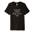 Im Going To Need To Keep Things T-Shirt - Fun Novelty Design Men Women - T-Shirt, Sweatshirt, Hoodie