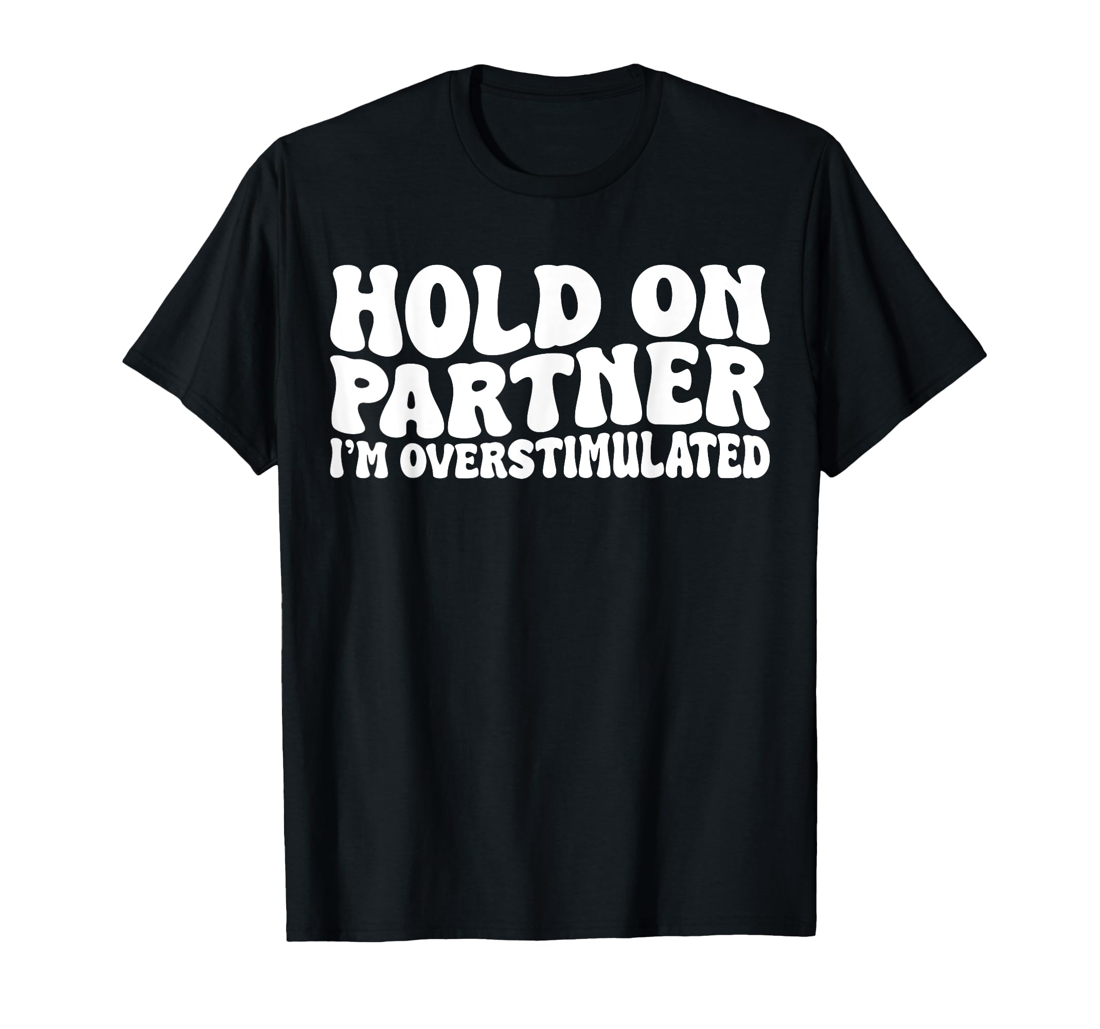 Hold Partner Im Overstimulated Groovy T-Shirt - Unique Graphic Men Women - T-Shirt, Sweatshirt, Hoodie