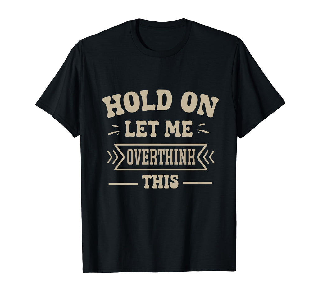 Funny Overthinker Hold Let Me T-Shirt - Fun Novelty Design for Adults - T-Shirt, Sweatshirt, Hoodie