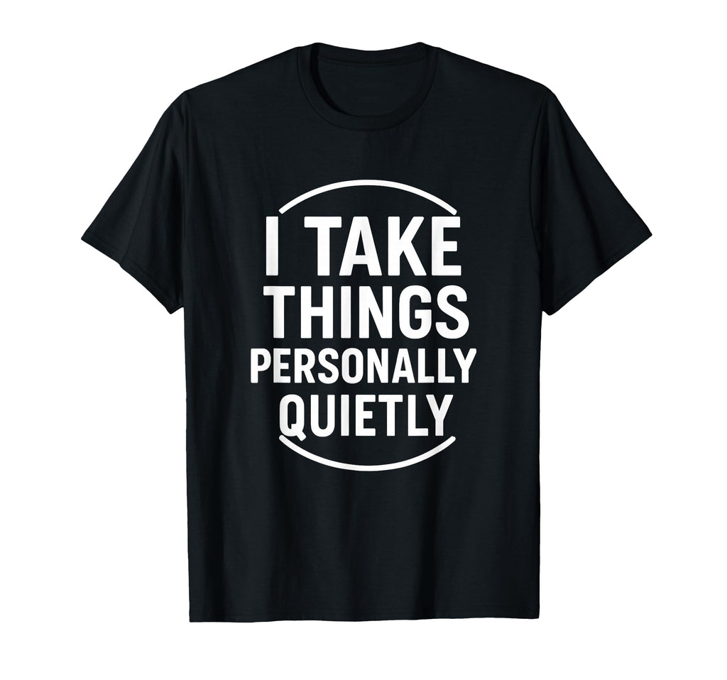 I Take Things Personally Quietly Funny T-Shirt - Graphic Print Unisex - T-Shirt, Sweatshirt, Hoodie