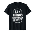 I Take Things Personally Quietly Funny T-Shirt - Graphic Print Unisex - T-Shirt, Sweatshirt, Hoodie