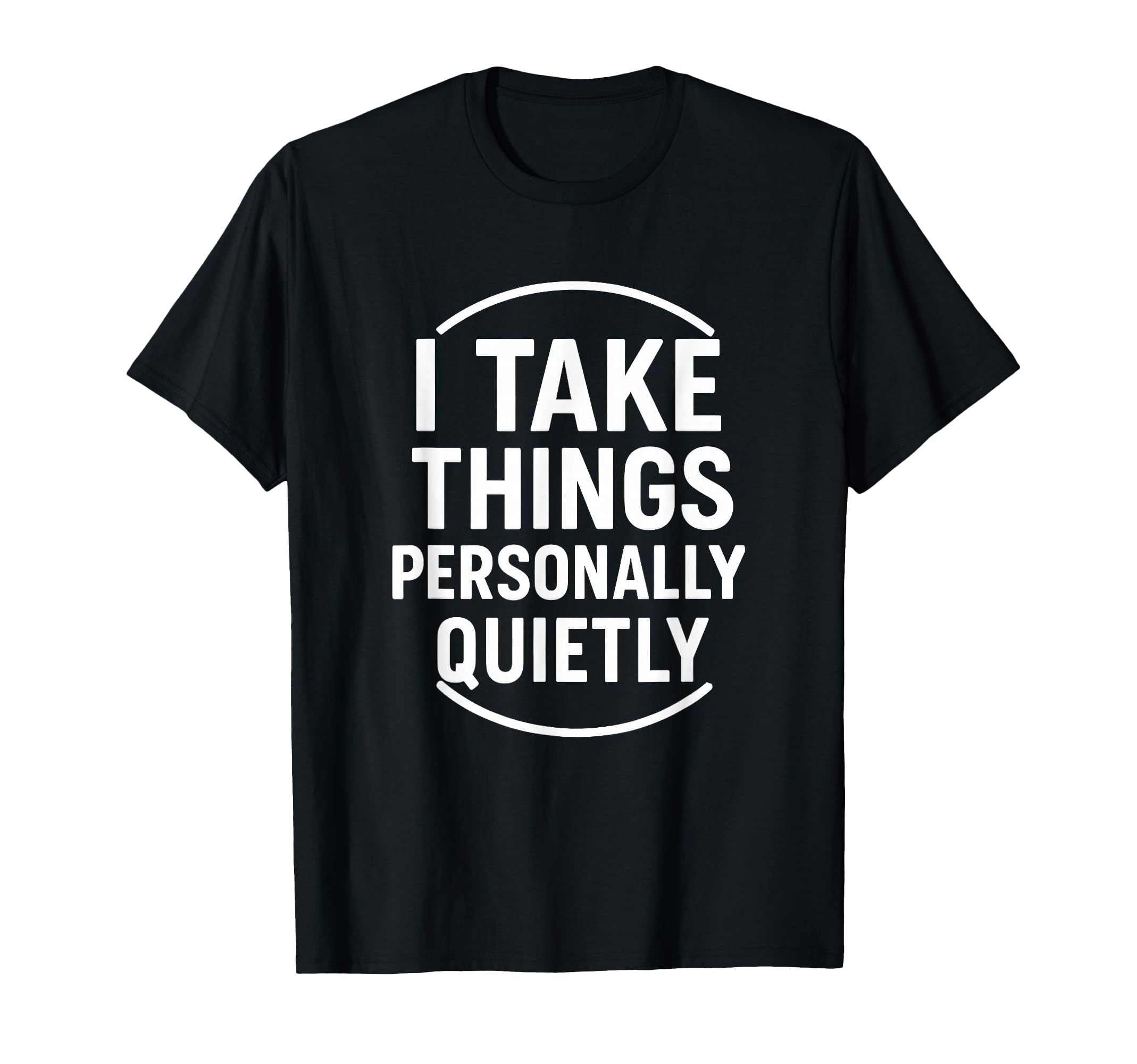 I Take Things Personally Quietly Funny T-Shirt - Graphic Print Unisex - T-Shirt, Sweatshirt, Hoodie