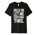 Hold Let Me Overthink This Humorous T-Shirt - Custom Art Print Men Women - T-Shirt, Sweatshirt, Hoodie