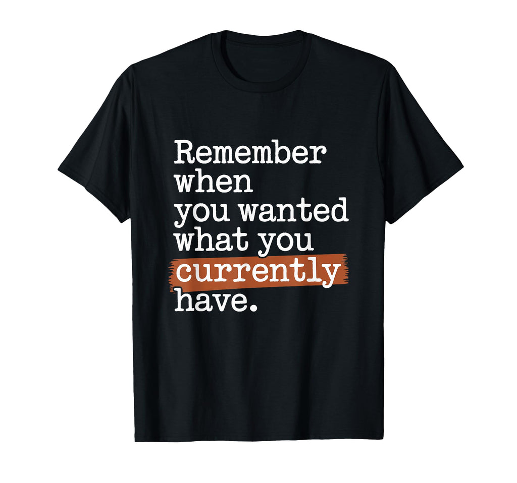 Remember When You Wanted What You T-Shirt - Graphic Print for Adults - T-Shirt, Sweatshirt, Hoodie