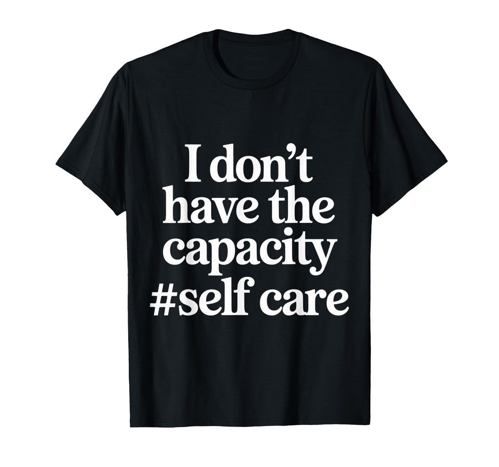 I Dont Have Capacity Self Care T-Shirt - Trendy Graphic for Adults - T-Shirt, Sweatshirt, Hoodie