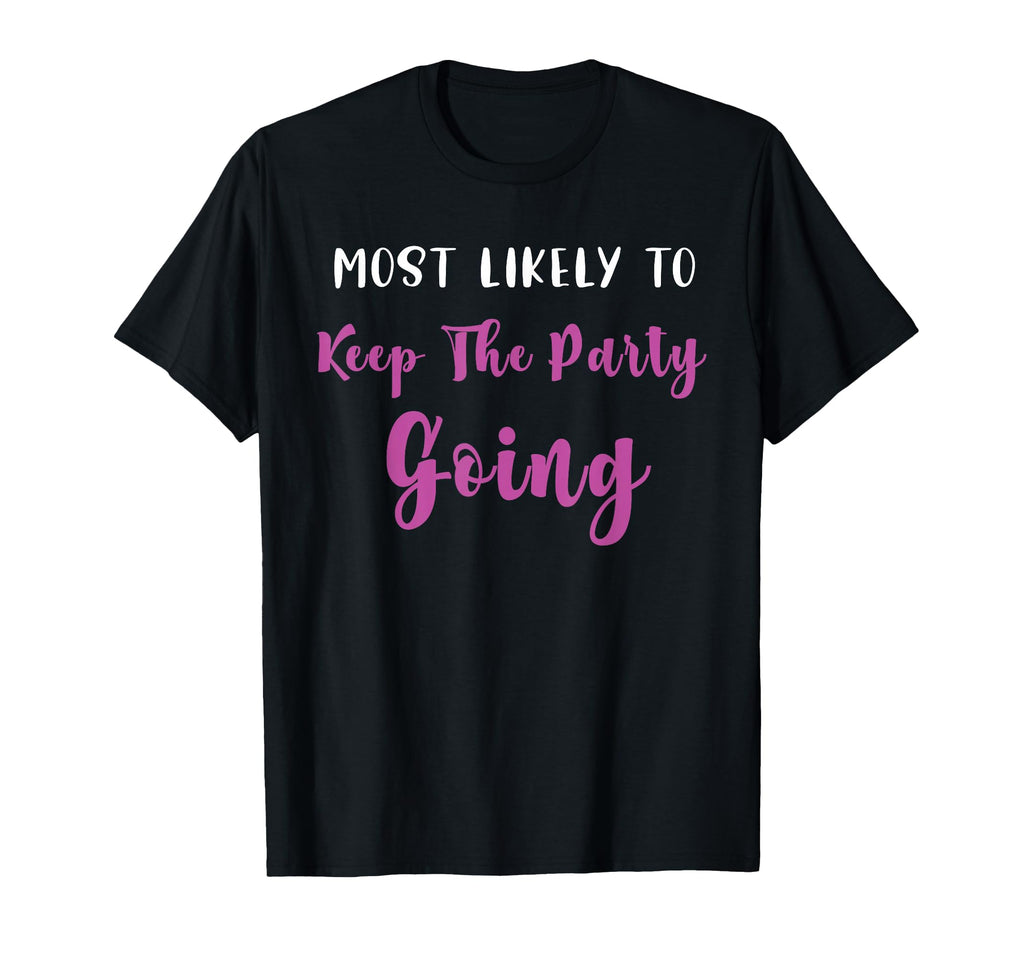 Most Likely To Keep Party Going T-Shirt - Unique Graphic Men Women - T-Shirt, Sweatshirt, Hoodie