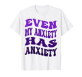 Even My Anxiety Has Anxiety Funny T-Shirt - Casual Everyday Wear Unisex - T-Shirt, Sweatshirt, Hoodie
