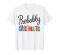 Probably Overstimulated Neurodiversity T-Shirt - Fun Novelty Design Unisex - T-Shirt, Sweatshirt, Hoodie