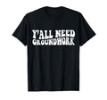 Yall Need Groundwork Funny Gifts T-Shirt - Novelty Apparel Unisex - T-Shirt, Sweatshirt, Hoodie