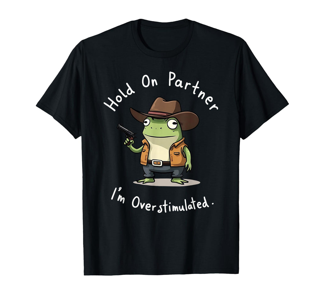 Hold Partner Im Overstimulated Frog Sheriff T-Shirt - Graphic Print Unisex - T-Shirt, Sweatshirt, Hoodie