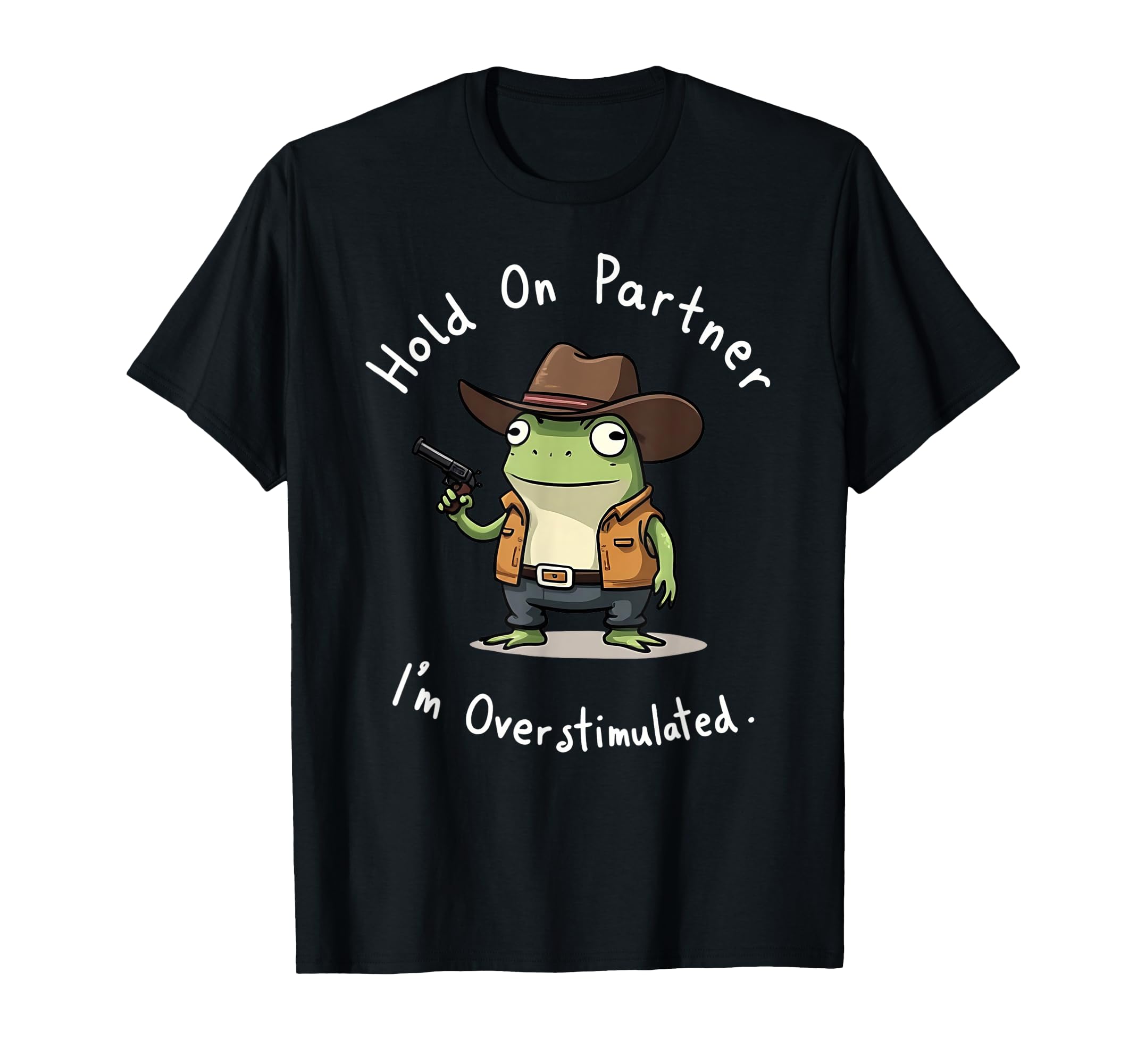 Hold Partner Im Overstimulated Frog Sheriff T-Shirt - Graphic Print Unisex - T-Shirt, Sweatshirt, Hoodie