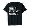 Theres Exercise That Physical T-Shirt - Fun Novelty Design for Adults - T-Shirt, Sweatshirt, Hoodie