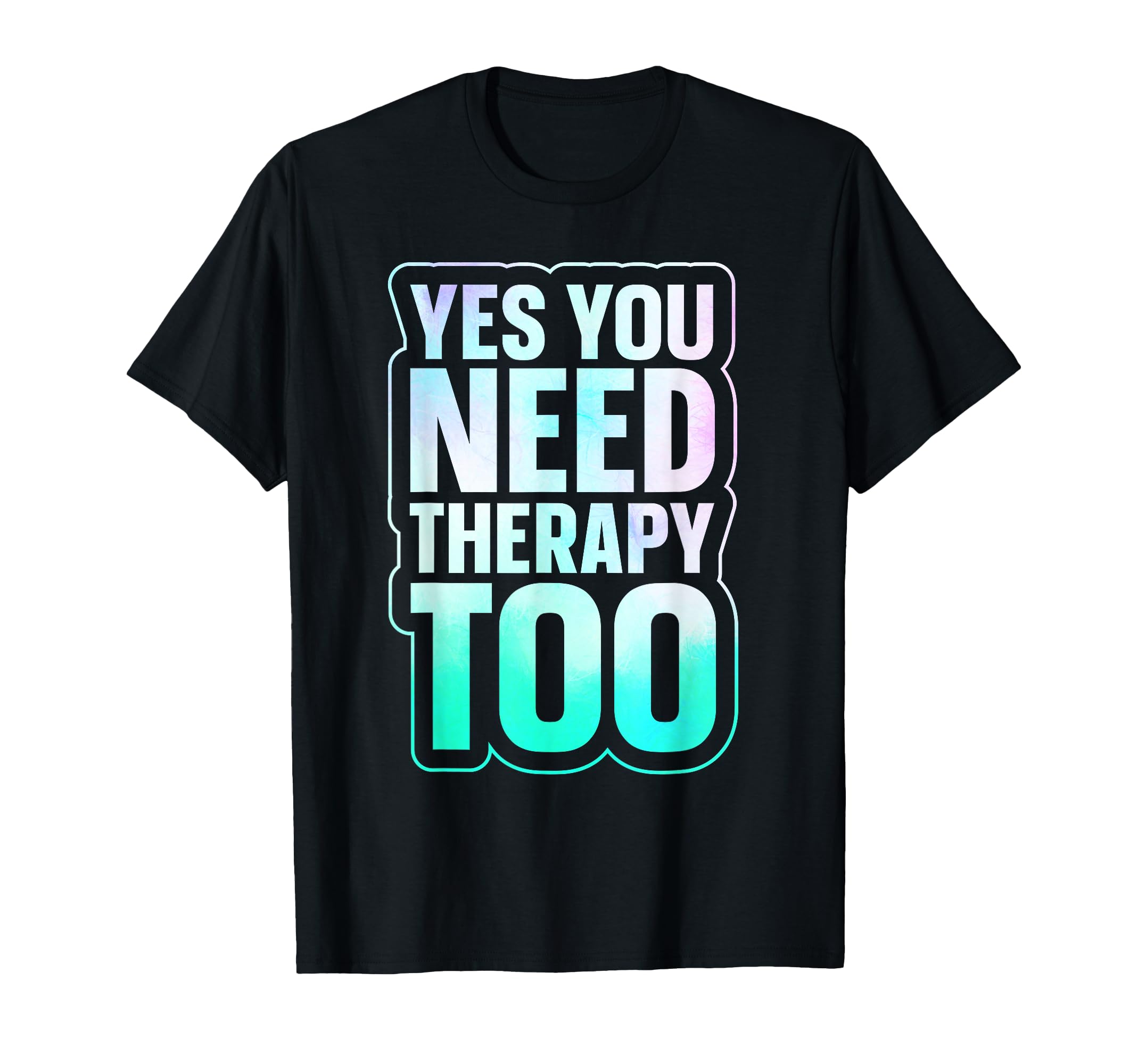 Yes You Need Therapy Too Psychotherapy T-Shirt - Unique Graphic Unisex - T-Shirt, Sweatshirt, Hoodie