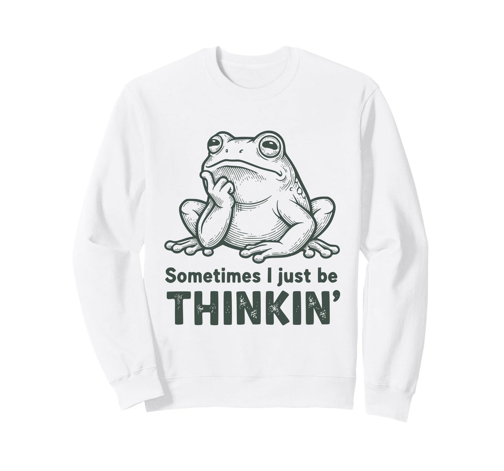 Sometimes I Just Be Thinkin Funny Sweatshirt - Custom Art Print Men Women - T-Shirt, Sweatshirt, Hoodie