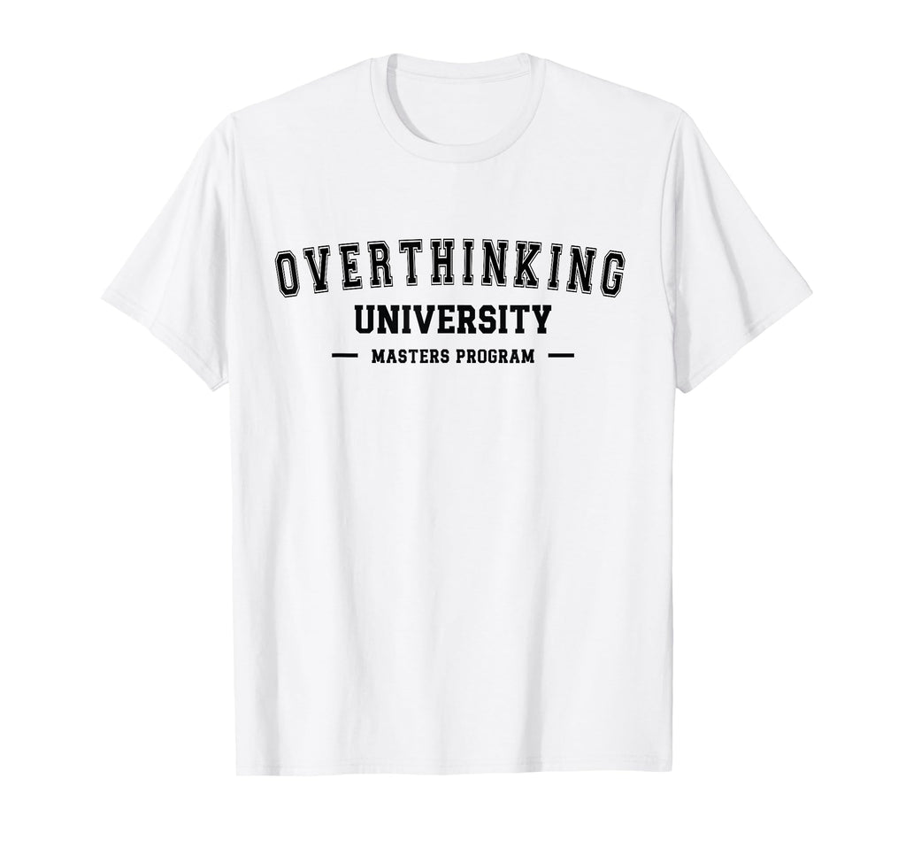 Overthinking University Funny T-Shirt - Unique Graphic Men Women - T-Shirt, Sweatshirt, Hoodie